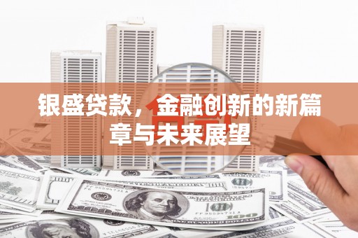 墨竹工卡银盛贷款，金融创新的新篇章与未来展望