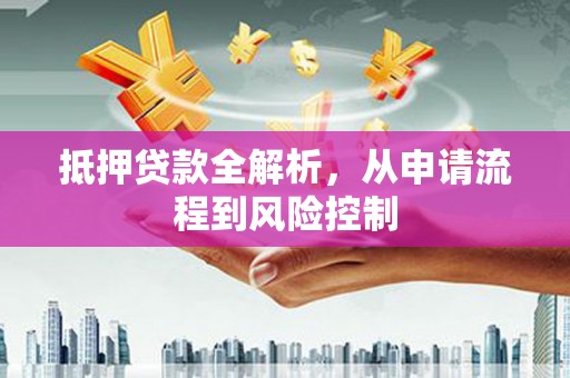 墨竹工卡抵押贷款全解析，从申请流程到风险控制