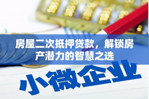 墨竹工卡房屋二次抵押贷款，解锁房产潜力的智慧之选