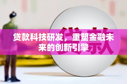 墨竹工卡贷款科技研发，重塑金融未来的创新引擎