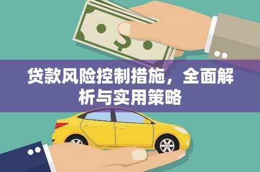 墨竹工卡贷款风险控制措施，全面解析与实用策略