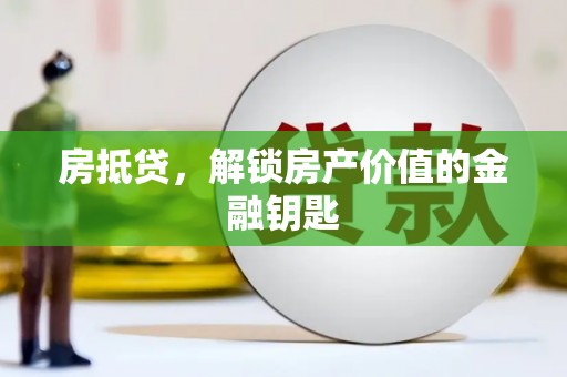 墨竹工卡房抵贷，解锁房产价值的金融钥匙