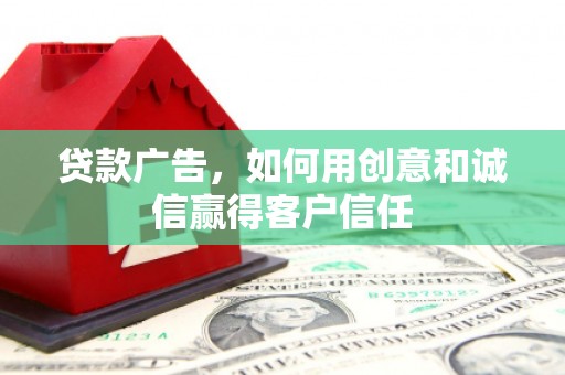 墨竹工卡贷款广告，如何用创意和诚信赢得客户信任