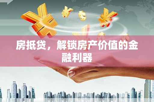 墨竹工卡房抵贷，解锁房产价值的金融利器