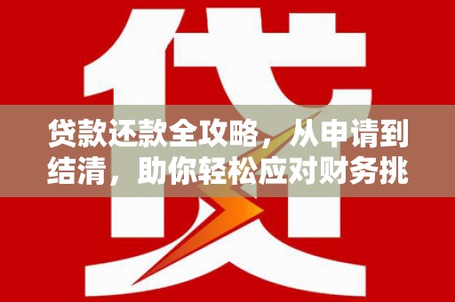 墨竹工卡贷款还款全攻略，从申请到结清，助你轻松应对财务挑战