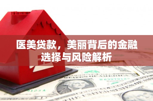 墨竹工卡医美贷款，美丽背后的金融选择与风险解析