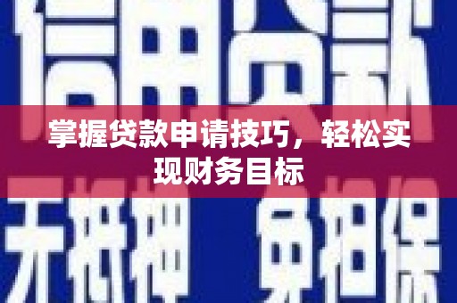墨竹工卡掌握贷款申请技巧，轻松实现财务目标