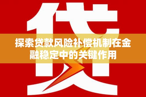 墨竹工卡探索贷款风险补偿机制在金融稳定中的关键作用