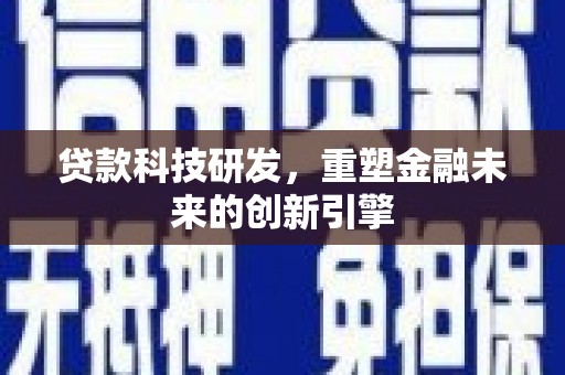 墨竹工卡贷款科技研发，重塑金融未来的创新引擎