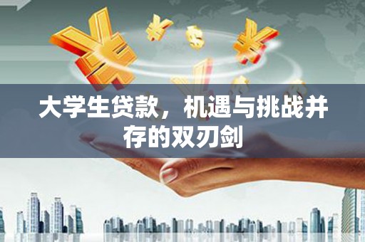 墨竹工卡大学生贷款，机遇与挑战并存的双刃剑