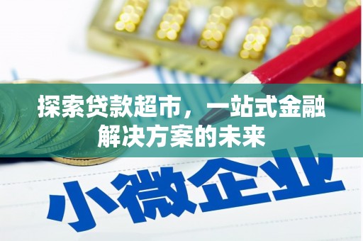 墨竹工卡探索贷款超市，一站式金融解决方案的未来