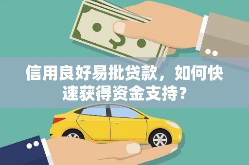 墨竹工卡信用良好易批贷款，如何快速获得资金支持？
