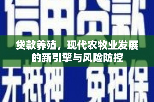墨竹工卡贷款养殖，现代农牧业发展的新引擎与风险防控