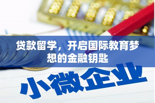 墨竹工卡贷款留学，开启国际教育梦想的金融钥匙