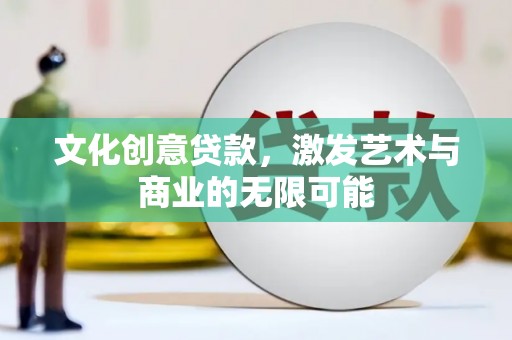 墨竹工卡文化创意贷款，激发艺术与商业的无限可能