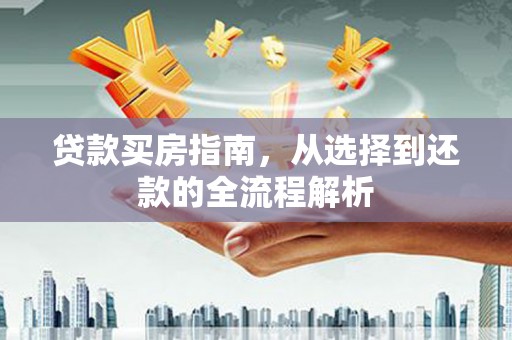 墨竹工卡贷款买房指南，从选择到还款的全流程解析