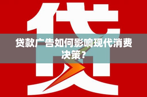 墨竹工卡贷款广告如何影响现代消费决策？
