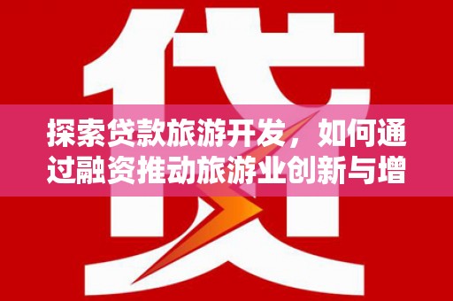 墨竹工卡探索贷款旅游开发，如何通过融资推动旅游业创新与增长