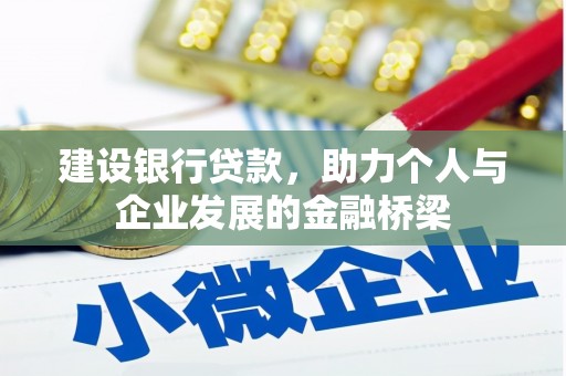 墨竹工卡建设银行贷款，助力个人与企业发展的金融桥梁