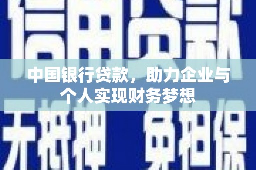 墨竹工卡中国银行贷款，助力企业与个人实现财务梦想