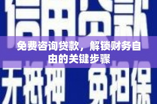 墨竹工卡免费咨询贷款，解锁财务自由的关键步骤