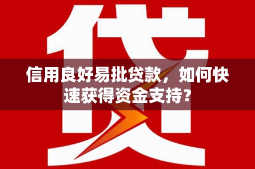 墨竹工卡信用良好易批贷款，如何快速获得资金支持？