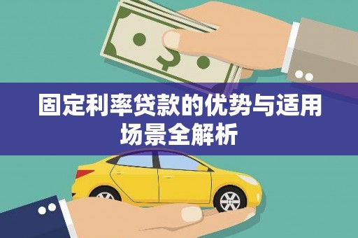 墨竹工卡固定利率贷款的优势与适用场景全解析