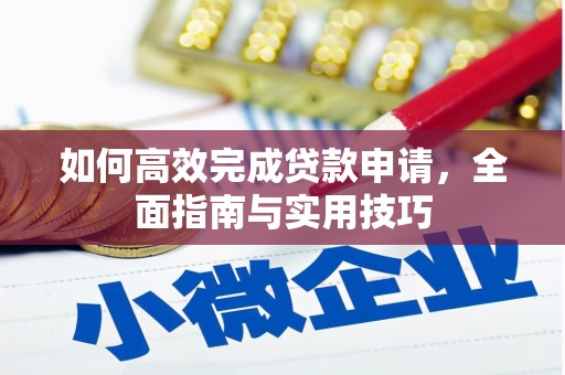 墨竹工卡如何高效完成贷款申请，全面指南与实用技巧