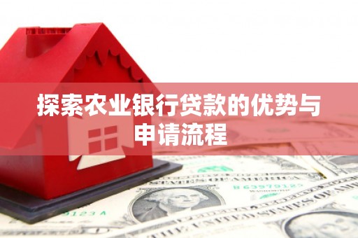 墨竹工卡探索农业银行贷款的优势与申请流程