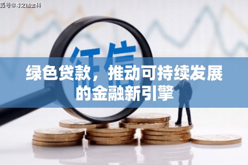 墨竹工卡绿色贷款，推动可持续发展的金融新引擎