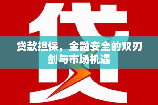 墨竹工卡贷款担保，金融安全的双刃剑与市场机遇