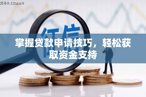 墨竹工卡掌握贷款申请技巧，轻松获取资金支持