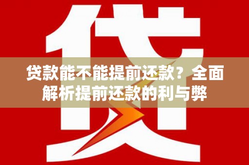 墨竹工卡贷款能不能提前还款？全面解析提前还款的利与弊