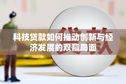 墨竹工卡科技贷款如何推动创新与经济发展的双赢局面