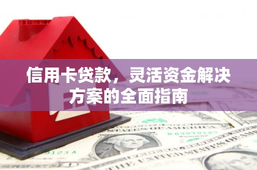 墨竹工卡信用卡贷款，灵活资金解决方案的全面指南