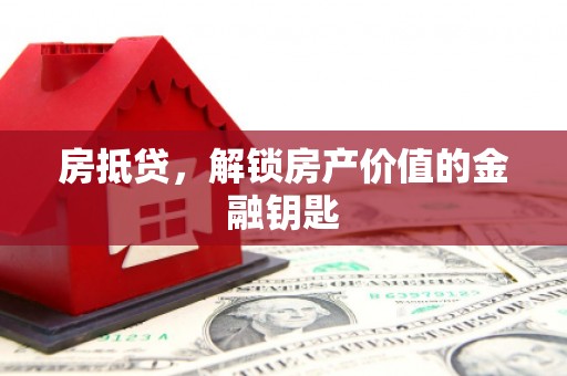 墨竹工卡房抵贷，解锁房产价值的金融钥匙