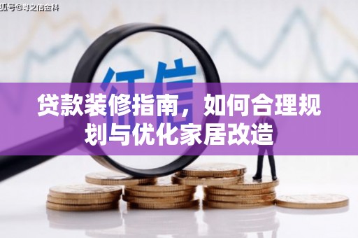 墨竹工卡贷款装修指南，如何合理规划与优化家居改造