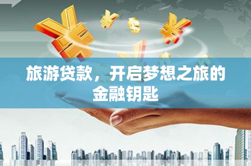 墨竹工卡旅游贷款，开启梦想之旅的金融钥匙