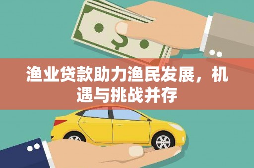 墨竹工卡渔业贷款助力渔民发展，机遇与挑战并存