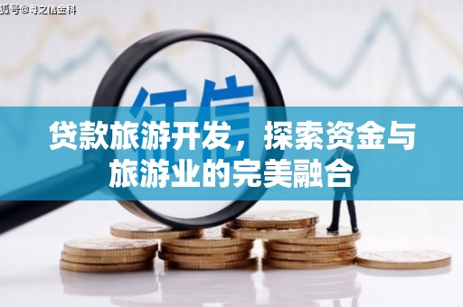 墨竹工卡贷款旅游开发，探索资金与旅游业的完美融合