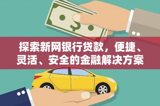 墨竹工卡探索新网银行贷款，便捷、灵活、安全的金融解决方案