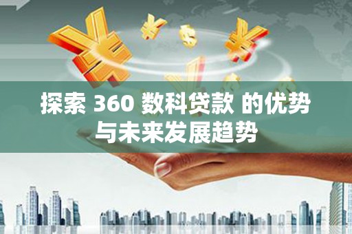 墨竹工卡探索 360 数科贷款 的优势与未来发展趋势