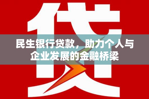 墨竹工卡民生银行贷款，助力个人与企业发展的金融桥梁