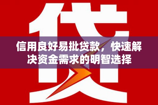 墨竹工卡信用良好易批贷款，快速解决资金需求的明智选择