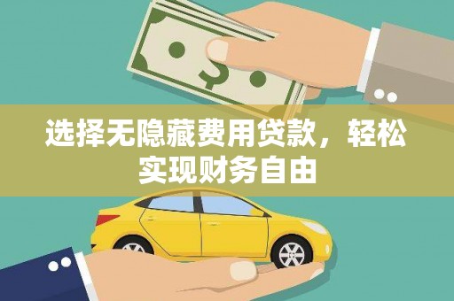 墨竹工卡选择无隐藏费用贷款，轻松实现财务自由