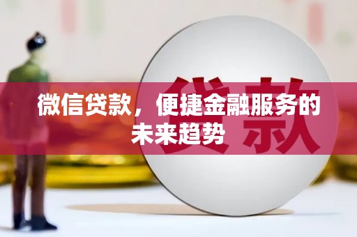 墨竹工卡微信贷款，便捷金融服务的未来趋势