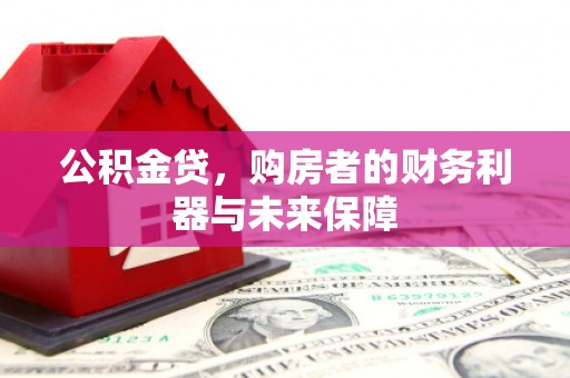 墨竹工卡公积金贷，购房者的财务利器与未来保障