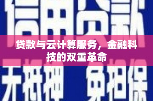 墨竹工卡贷款与云计算服务，金融科技的双重革命