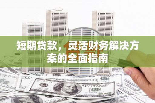 墨竹工卡短期贷款，灵活财务解决方案的全面指南