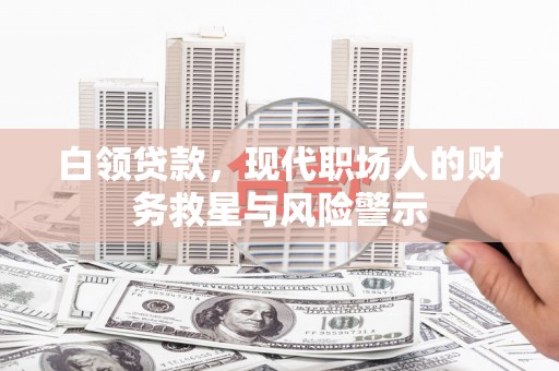 墨竹工卡白领贷款，现代职场人的财务救星与风险警示